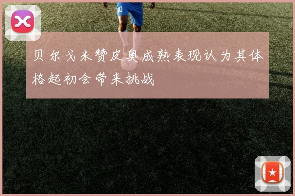 贝尔戈米赞皮奥成熟表现认为其体格起初会带来挑战