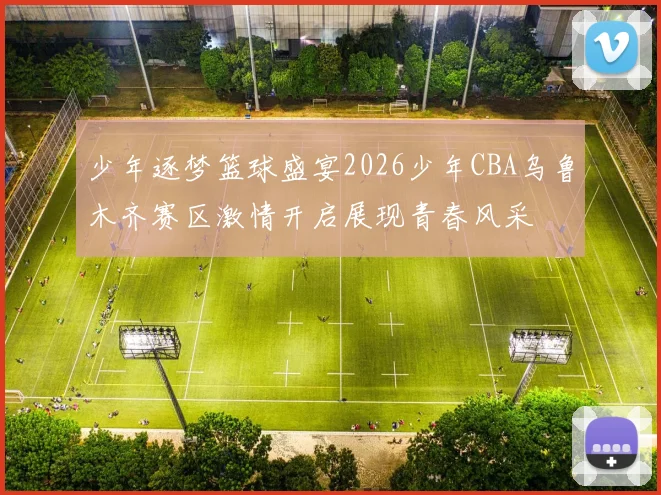 少年逐梦篮球盛宴2026少年CBA乌鲁木齐赛区激情开启展现青春风采