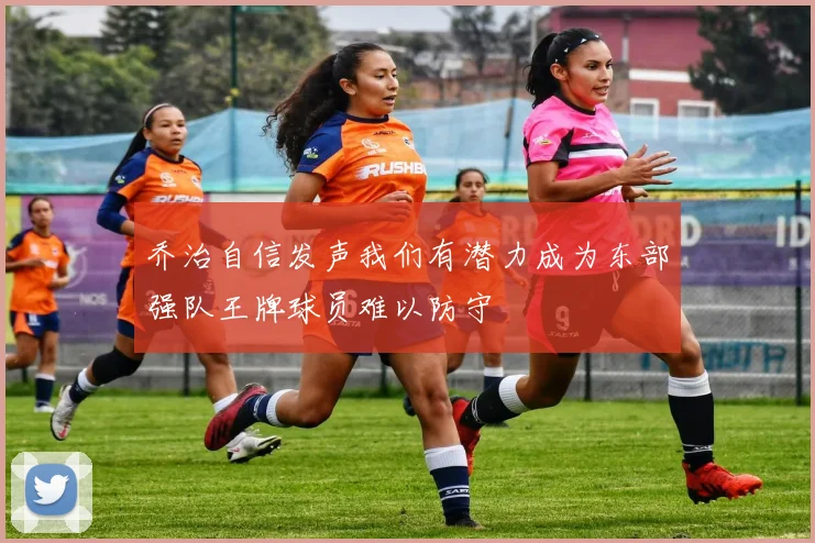 乔治自信发声我们有潜力成为东部强队王牌球员难以防守