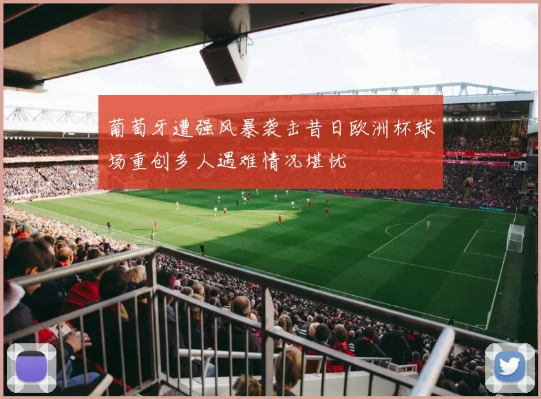 葡萄牙遭强风暴袭击昔日欧洲杯球场重创多人遇难情况堪忧