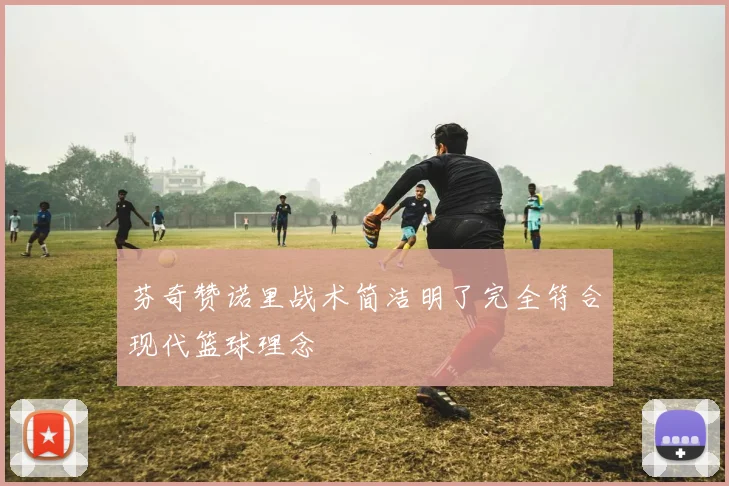 芬奇赞诺里战术简洁明了完全符合现代篮球理念