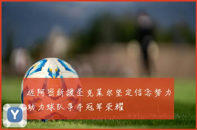 迈阿密新援圣克莱尔坚定信念努力助力球队争夺冠军荣耀