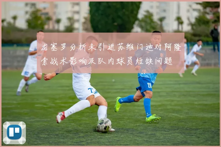 龙塞罗分析未引进苏维门迪对阿隆索战术影响及队内球员短缺问题