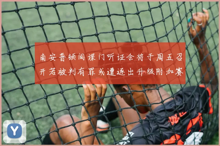 南安普顿间谍门听证会将于周五召开若被判有罪或遭逐出升级附加赛