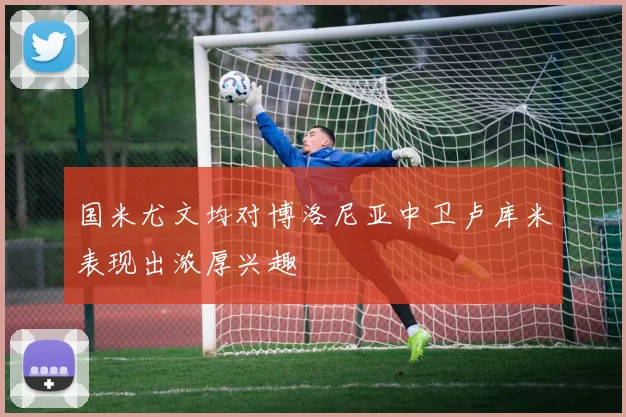 国米尤文均对博洛尼亚中卫卢库米表现出浓厚兴趣
